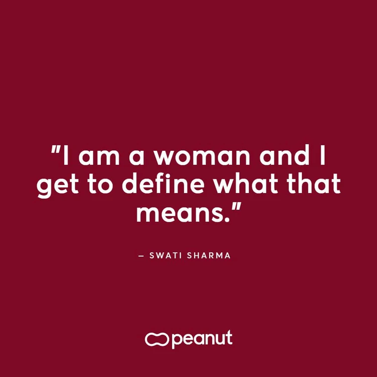 “I am a woman and I get to define what that means.” ‒ Swati Sharma