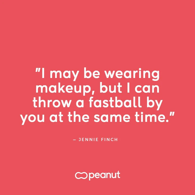 “I may be wearing makeup, but I can throw a fastball by you at the same time.” — Jennie Finch