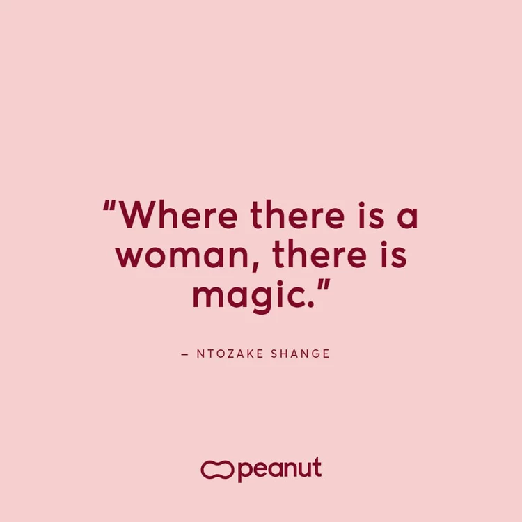 “Where there is a woman, there is magic.” – Ntozake Shange