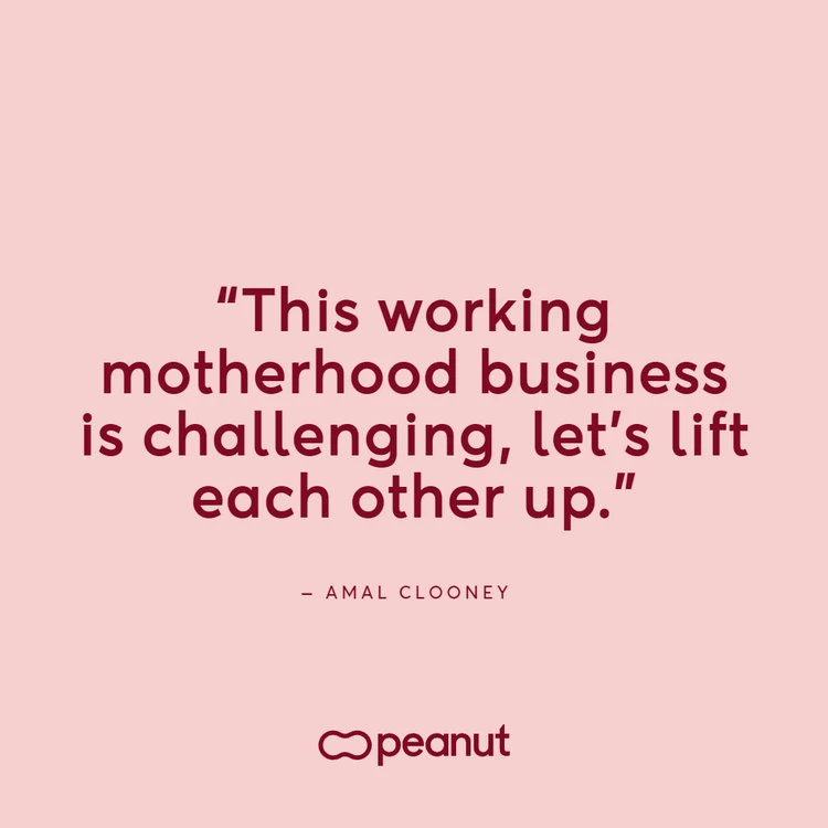 Working mum quote by Amal Clooney: “This working motherhood business is challenging, let’s lift each other up.”