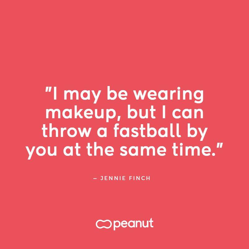 “I may be wearing makeup, but I can throw a fastball by you at the same time.” — Jennie Finch